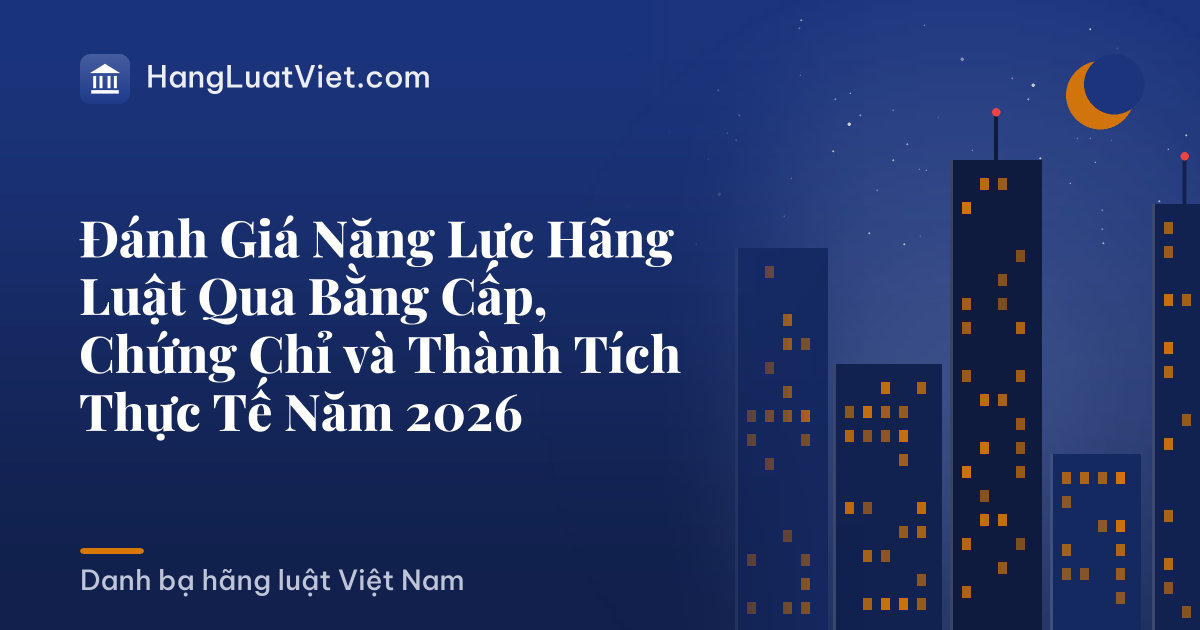 Đánh Giá Năng Lực Hãng Luật Qua Bằng Cấp, Chứng Chỉ và Thành Tích Thực Tế Năm 2026