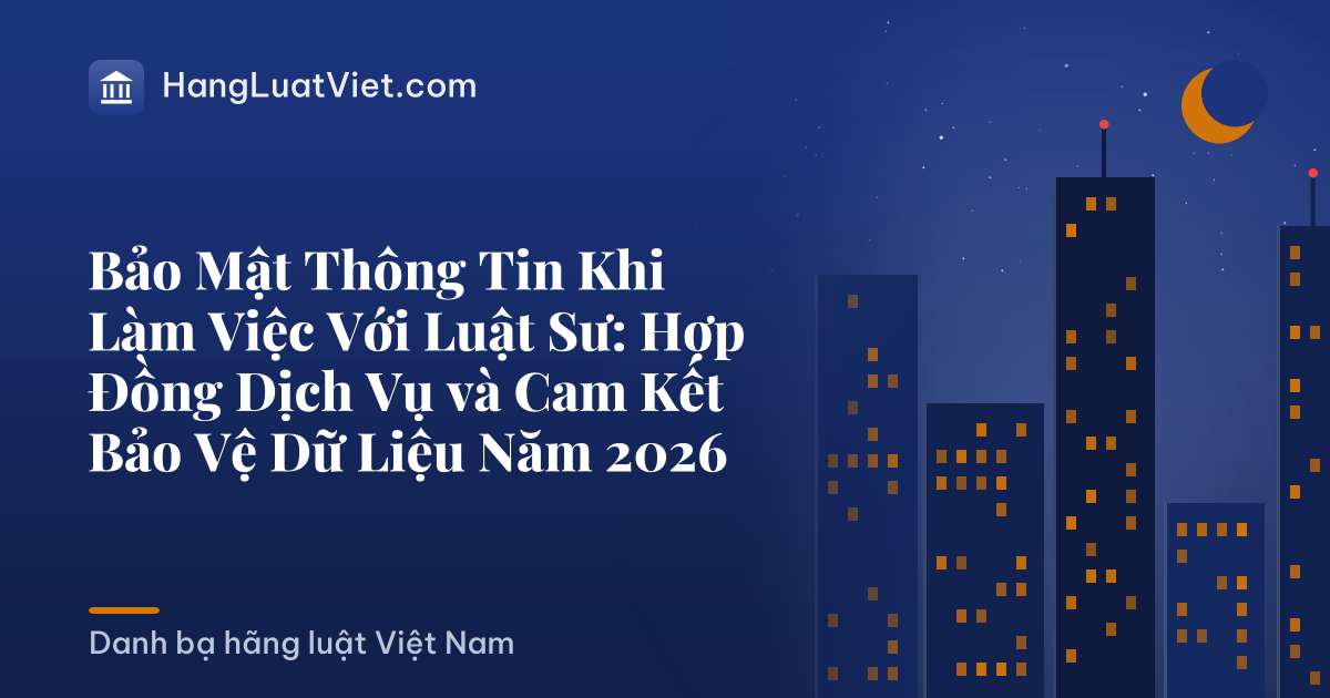 Bảo Mật Thông Tin Khi Làm Việc Với Luật Sư: Hợp Đồng Dịch Vụ và Cam Kết Bảo Vệ Dữ Liệu Năm 2026