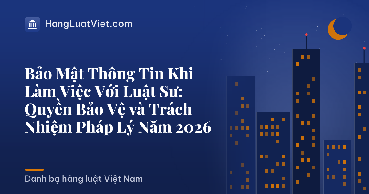 Bảo Mật Thông Tin Khi Làm Việc Với Luật Sư: Quyền Bảo Vệ và Trách Nhiệm Pháp Lý Năm 2026