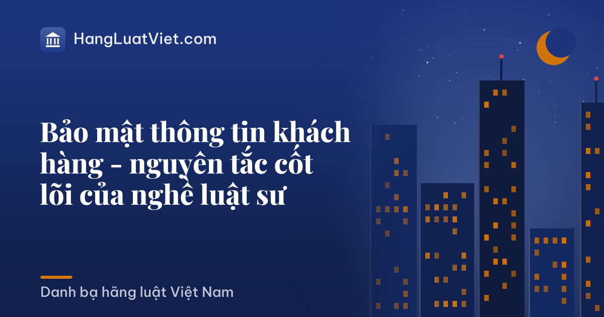 Bảo mật thông tin khách hàng - nguyên tắc cốt lõi của nghề luật sư