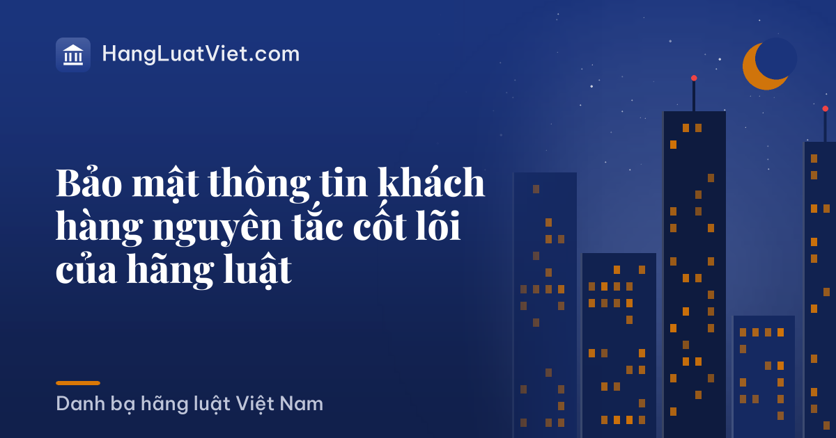 Bảo mật thông tin khách hàng nguyên tắc cốt lõi của hãng luật