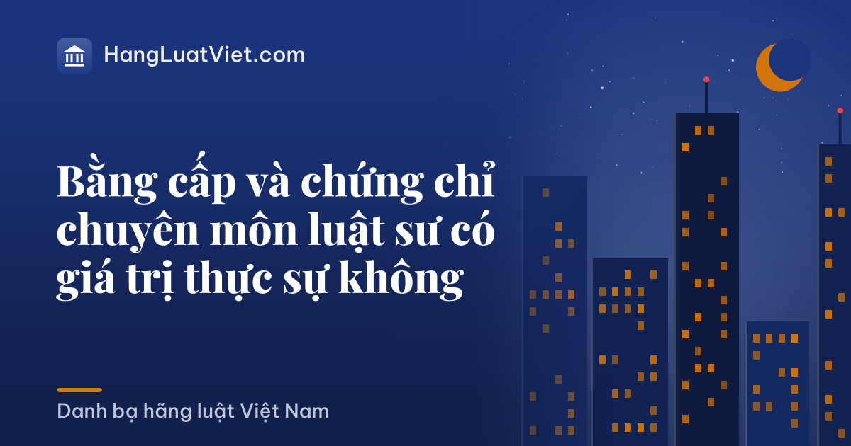 Bằng cấp và chứng chỉ chuyên môn luật sư có giá trị thực sự không
