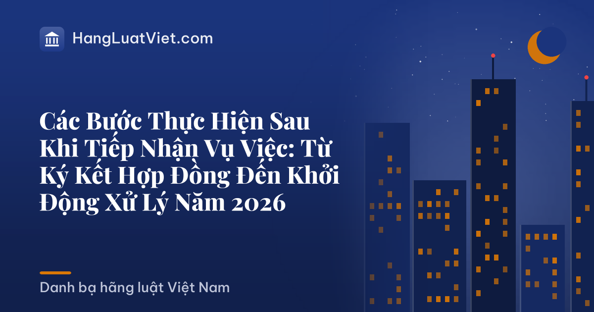 Các Bước Thực Hiện Sau Khi Tiếp Nhận Vụ Việc: Từ Ký Kết Hợp Đồng Đến Khởi Động Xử Lý Năm 2026