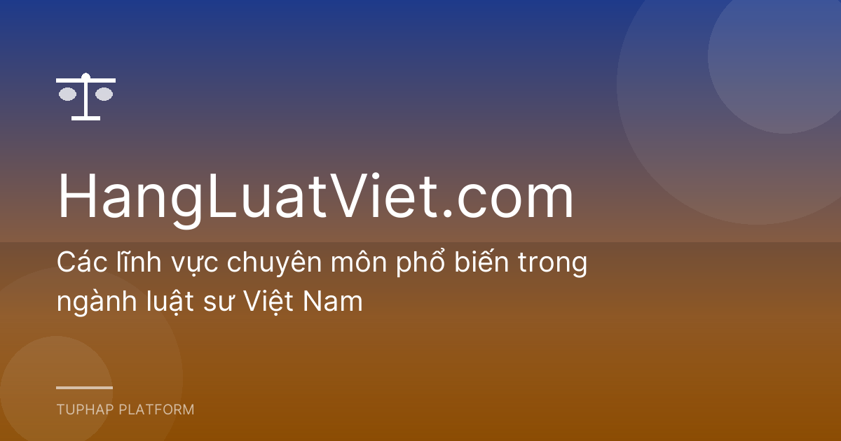 Các lĩnh vực chuyên môn phổ biến trong ngành luật sư Việt Nam