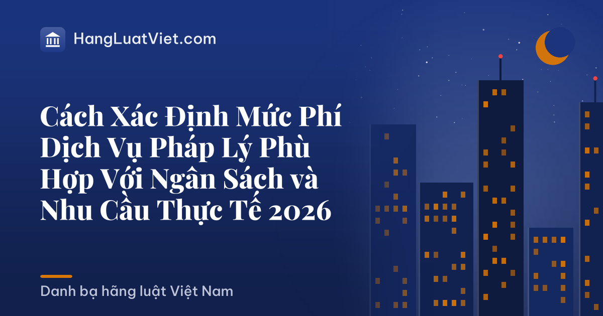 Cách Xác Định Mức Phí Dịch Vụ Pháp Lý Phù Hợp Với Ngân Sách và Nhu Cầu Thực Tế 2026