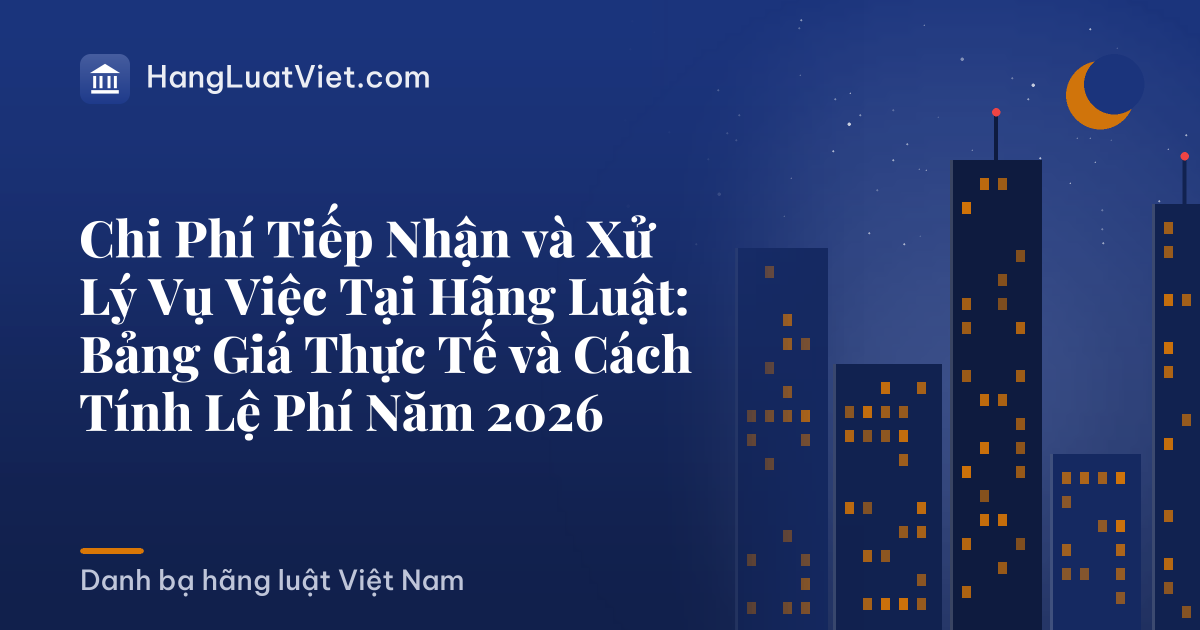 Chi Phí Tiếp Nhận và Xử Lý Vụ Việc Tại Hãng Luật: Bảng Giá Thực Tế và Cách Tính Lệ Phí Năm 2026