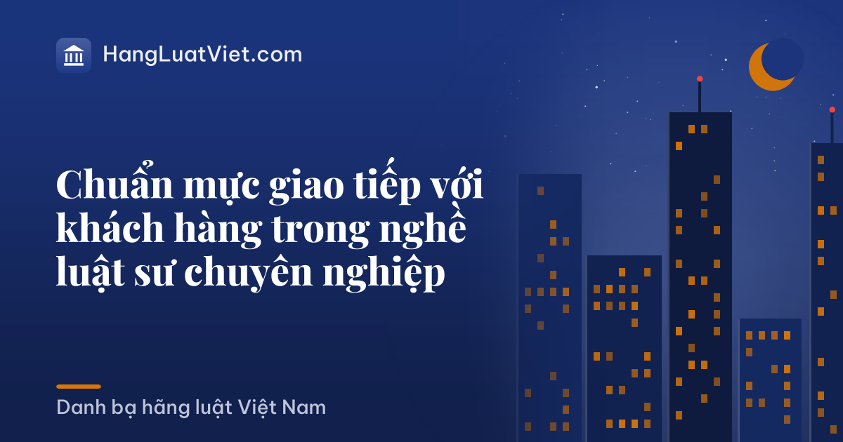 Chuẩn mực giao tiếp với khách hàng trong nghề luật sư chuyên nghiệp