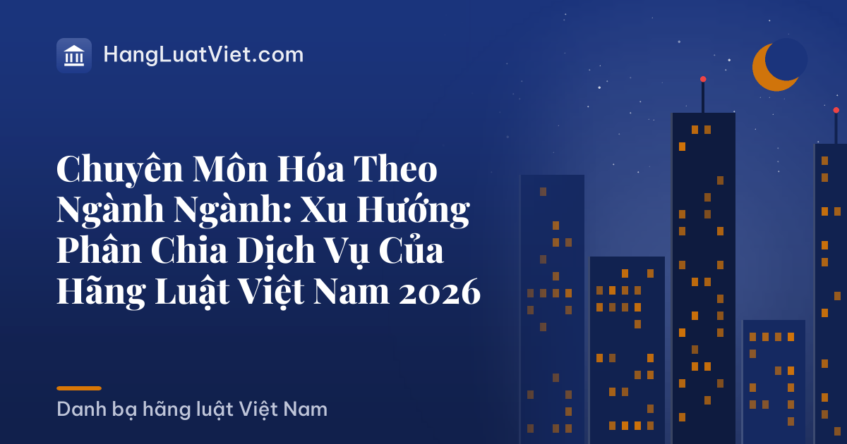 Chuyên Môn Hóa Theo Ngành Ngành: Xu Hướng Phân Chia Dịch Vụ Của Hãng Luật Việt Nam 2026