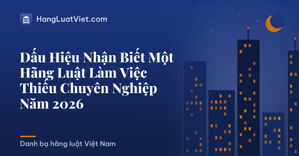 Dấu Hiệu Nhận Biết Một Hãng Luật Làm Việc Thiếu Chuyên Nghiệp Năm 2026
