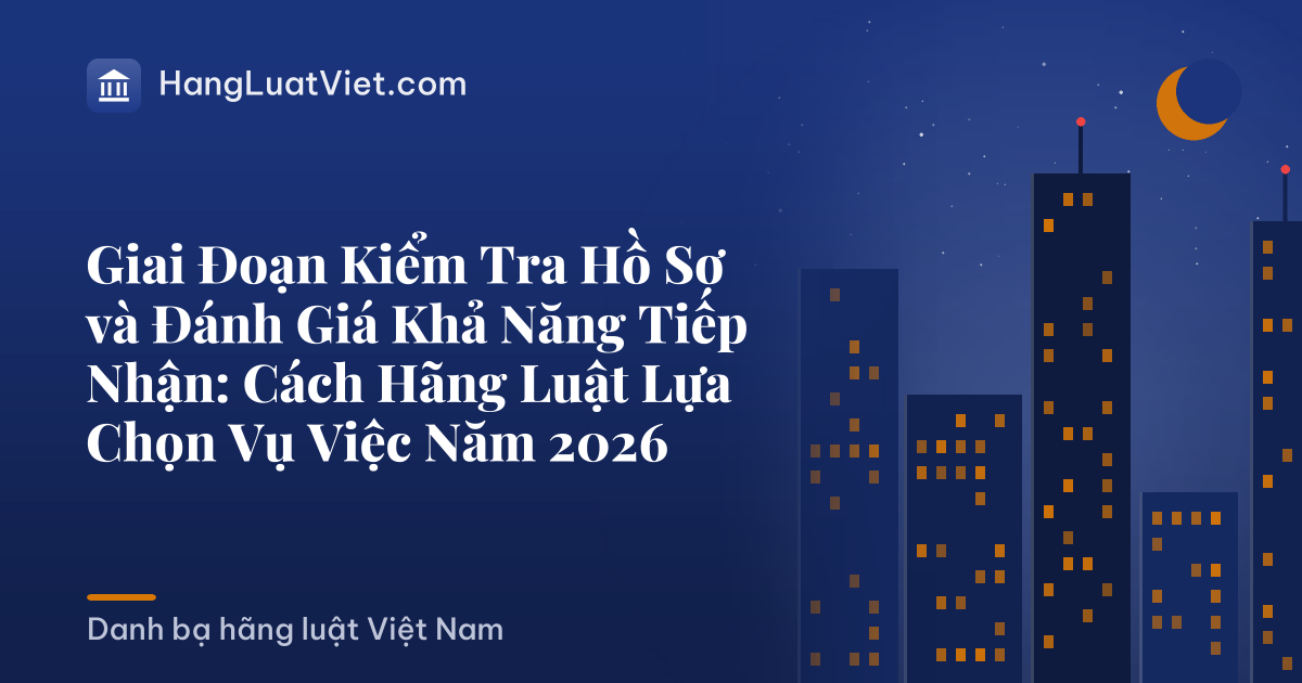 Giai Đoạn Kiểm Tra Hồ Sơ và Đánh Giá Khả Năng Tiếp Nhận: Cách Hãng Luật Lựa Chọn Vụ Việc Năm 2026