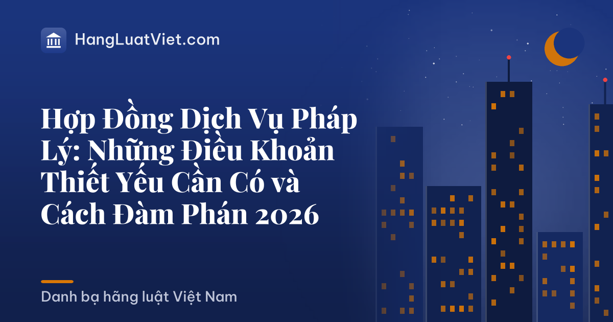 Hợp Đồng Dịch Vụ Pháp Lý: Những Điều Khoản Thiết Yếu Cần Có và Cách Đàm Phán 2026