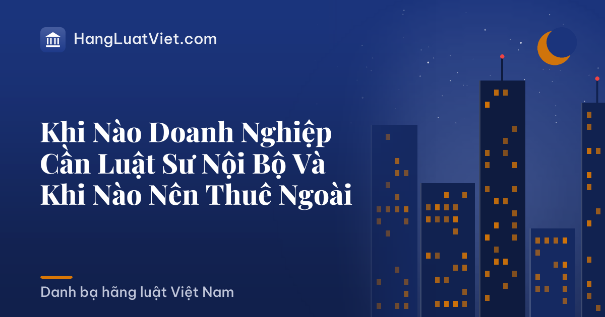 Khi Nào Doanh Nghiệp Cần Luật Sư Nội Bộ Và Khi Nào Nên Thuê Ngoài