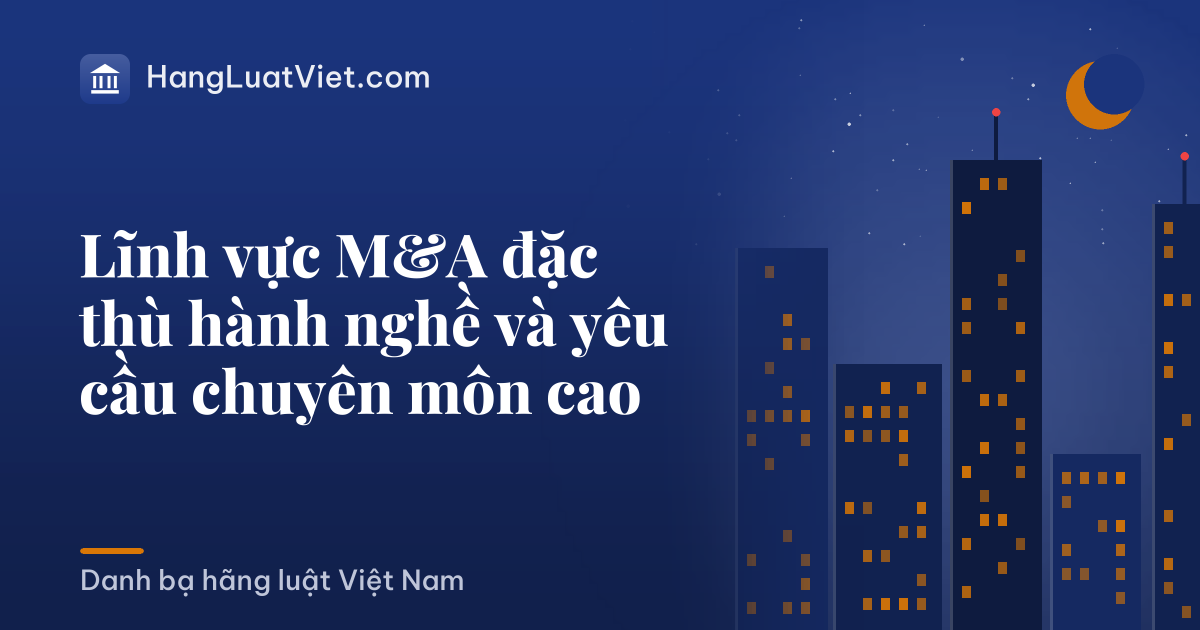 Lĩnh vực M&A đặc thù hành nghề và yêu cầu chuyên môn cao