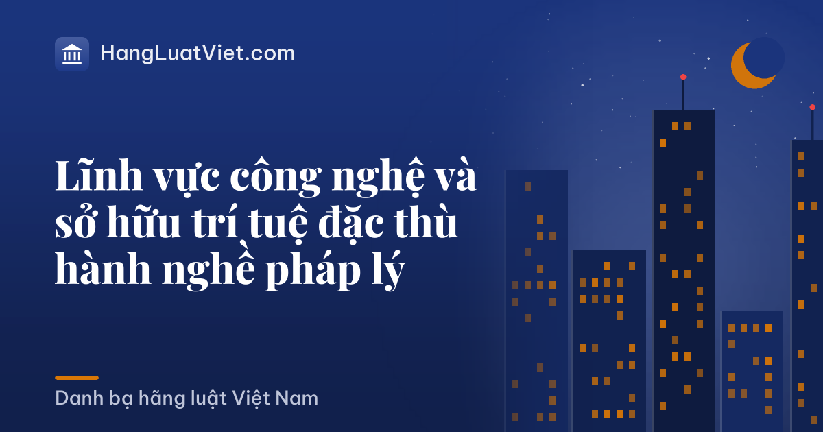 Lĩnh vực công nghệ và sở hữu trí tuệ đặc thù hành nghề pháp lý
