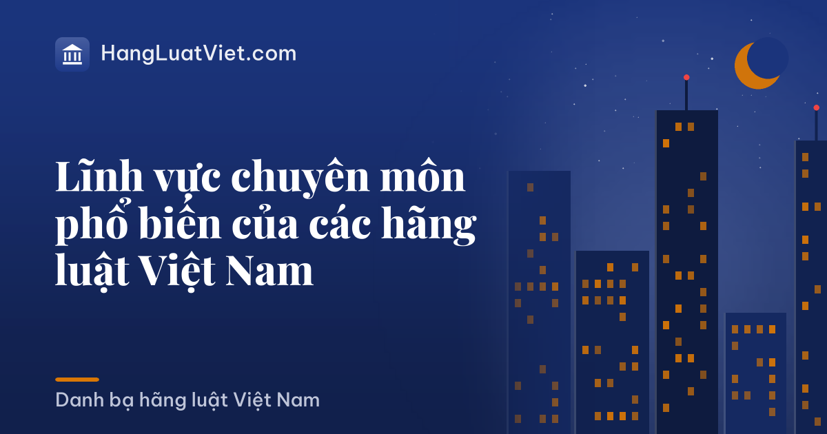 Lĩnh vực chuyên môn phổ biến của các hãng luật Việt Nam