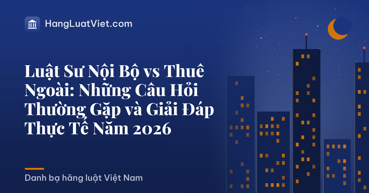 Luật Sư Nội Bộ vs Thuê Ngoài: Những Câu Hỏi Thường Gặp và Giải Đáp Thực Tế Năm 2026