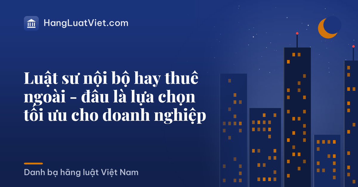 Luật sư nội bộ hay thuê ngoài - đâu là lựa chọn tối ưu cho doanh nghiệp