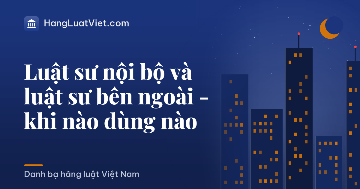 Luật sư nội bộ và luật sư bên ngoài - khi nào dùng nào