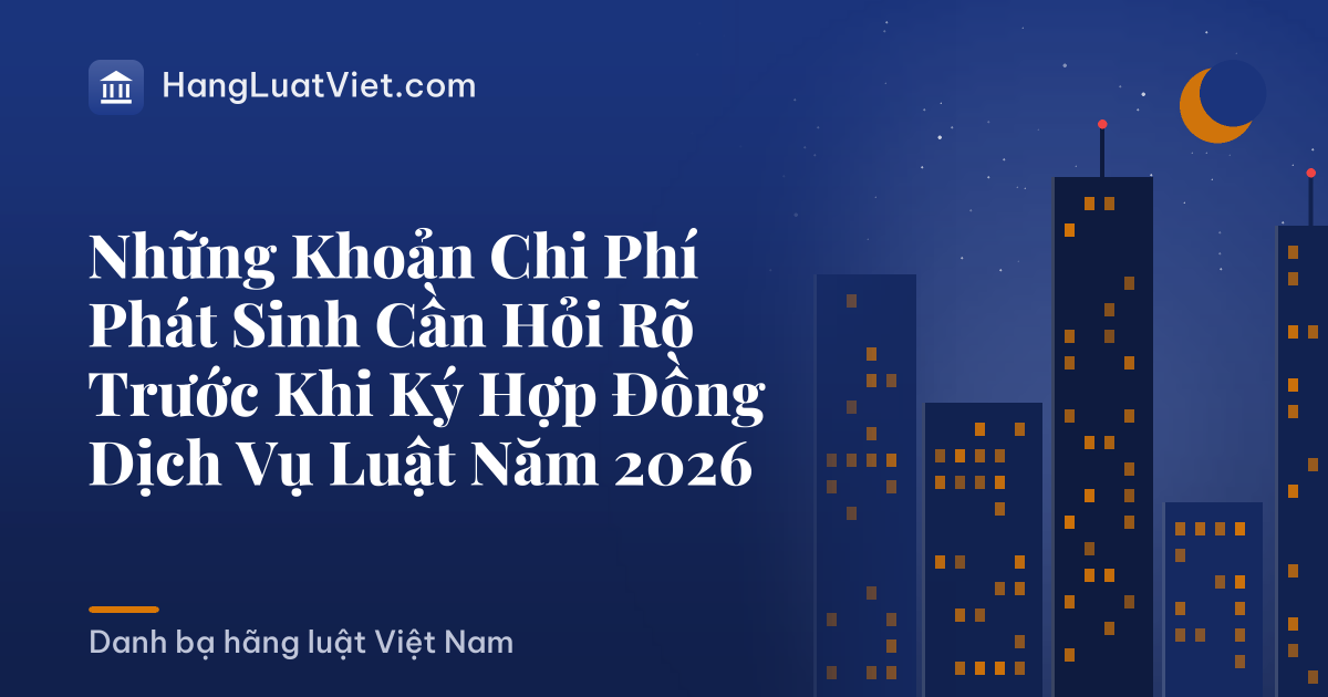 Những Khoản Chi Phí Phát Sinh Cần Hỏi Rõ Trước Khi Ký Hợp Đồng Dịch Vụ Luật Năm 2026