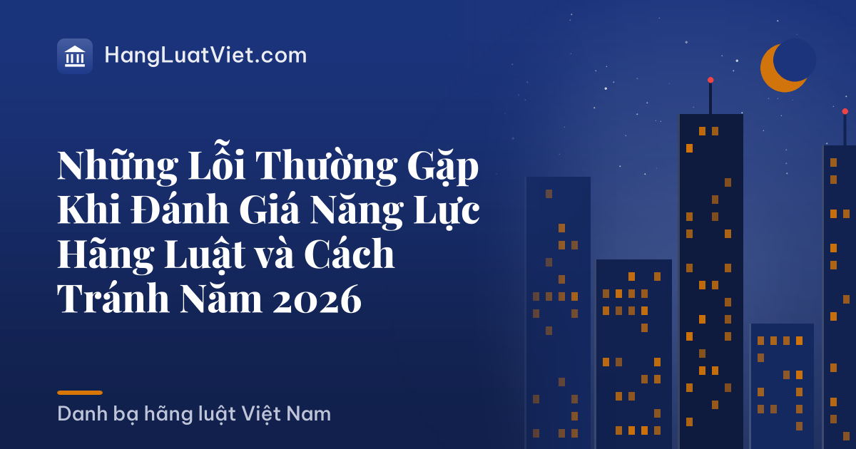 Những Lỗi Thường Gặp Khi Đánh Giá Năng Lực Hãng Luật và Cách Tránh Năm 2026
