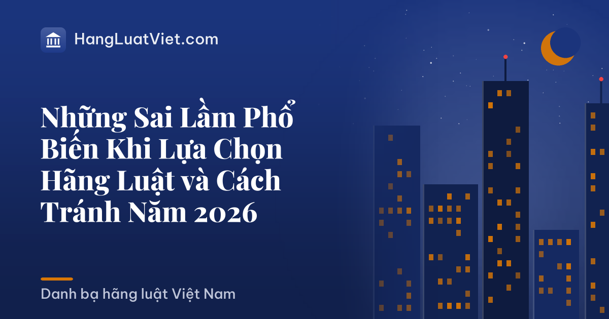 Những Sai Lầm Phổ Biến Khi Lựa Chọn Hãng Luật và Cách Tránh Năm 2026