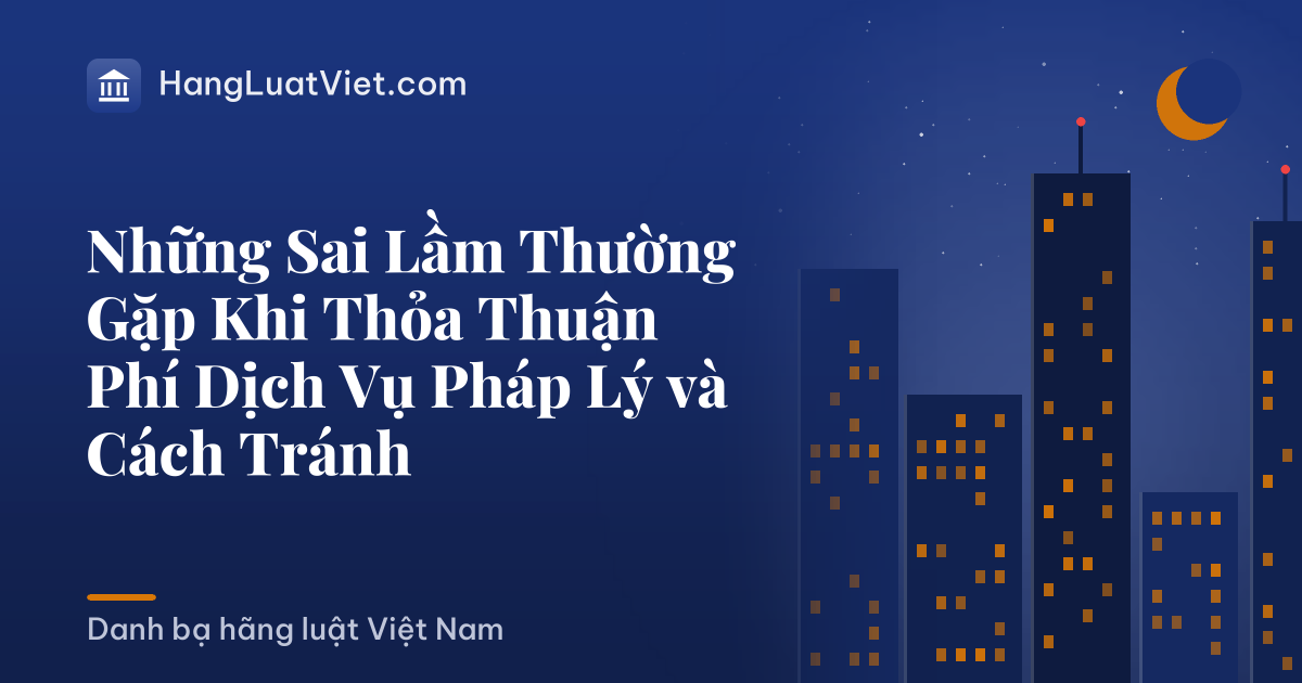 Những Sai Lầm Thường Gặp Khi Thỏa Thuận Phí Dịch Vụ Pháp Lý và Cách Tránh