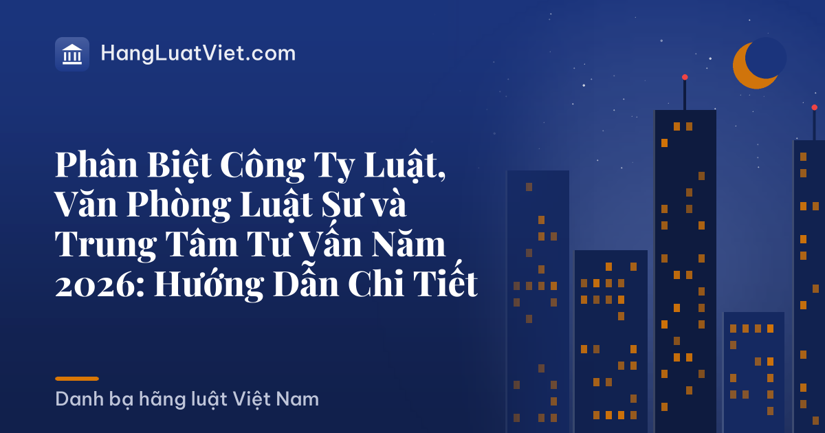 Phân Biệt Công Ty Luật, Văn Phòng Luật Sư và Trung Tâm Tư Vấn Năm 2026: Hướng Dẫn Chi Tiết