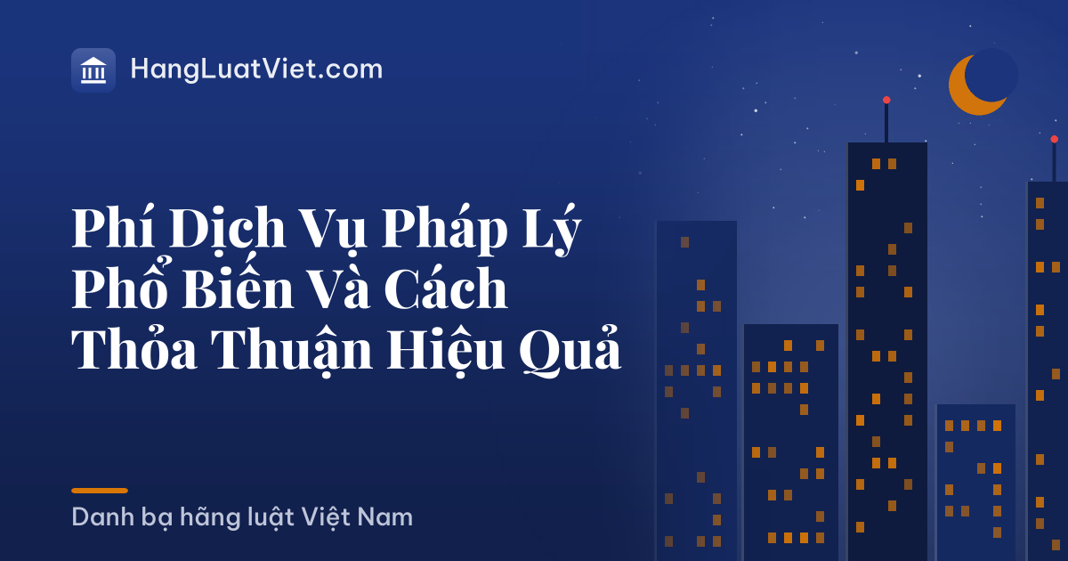 Phí Dịch Vụ Pháp Lý Phổ Biến Và Cách Thỏa Thuận Hiệu Quả