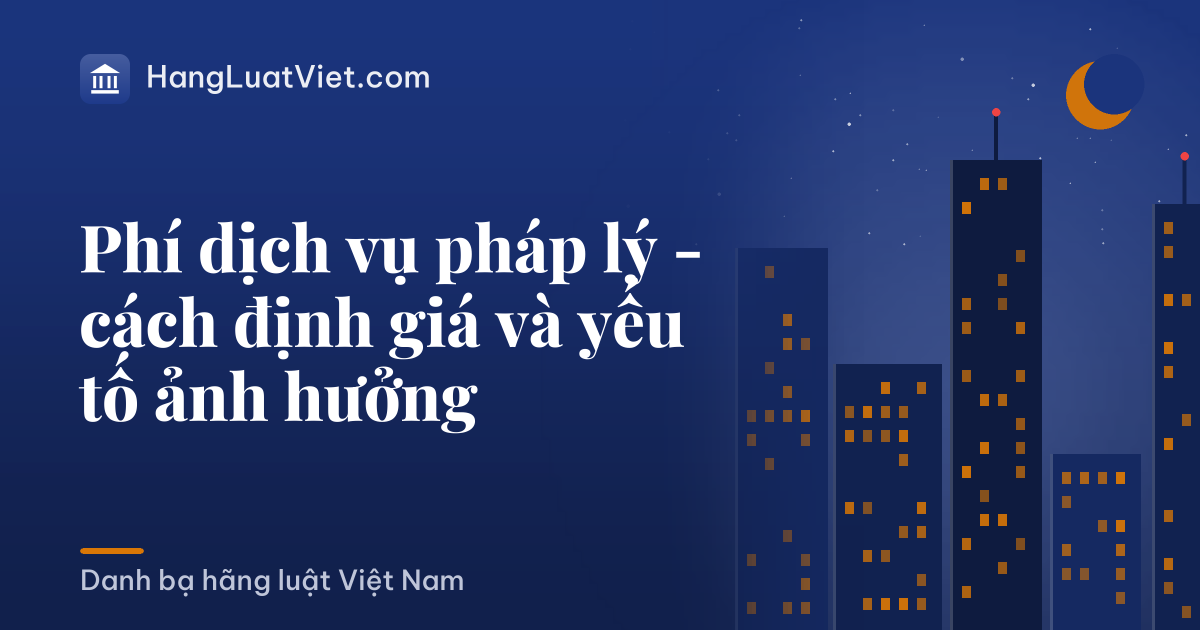 Phí dịch vụ pháp lý - cách định giá và yếu tố ảnh hưởng