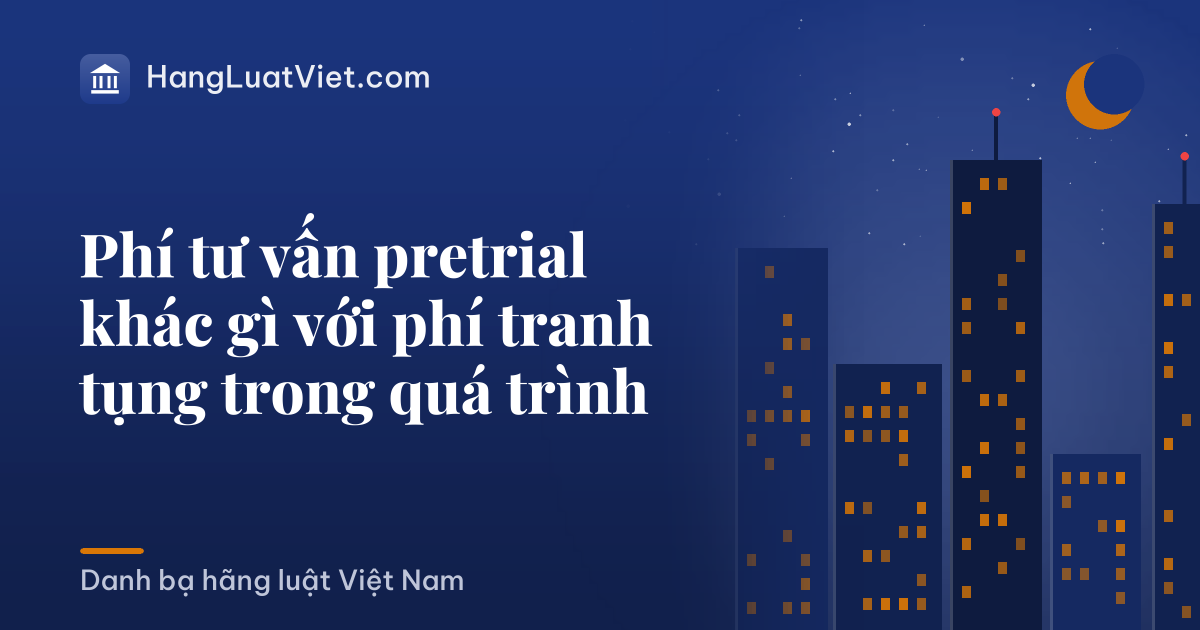 Phí tư vấn pretrial khác gì với phí tranh tụng trong quá trình