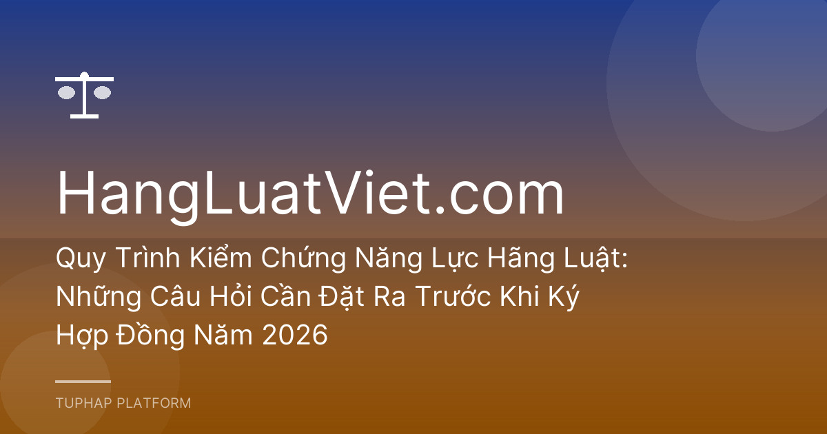 Quy Trình Kiểm Chứng Năng Lực Hãng Luật: Những Câu Hỏi Cần Đặt Ra Trước Khi Ký Hợp Đồng Năm 2026