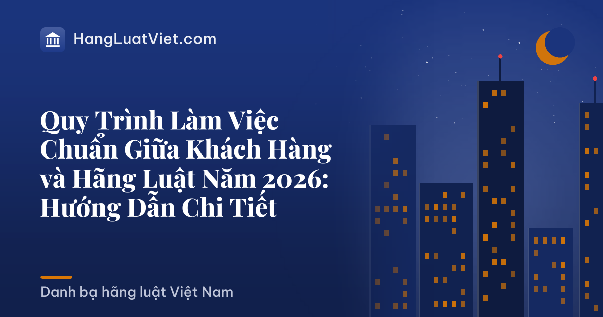 Quy Trình Làm Việc Chuẩn Giữa Khách Hàng và Hãng Luật Năm 2026: Hướng Dẫn Chi Tiết