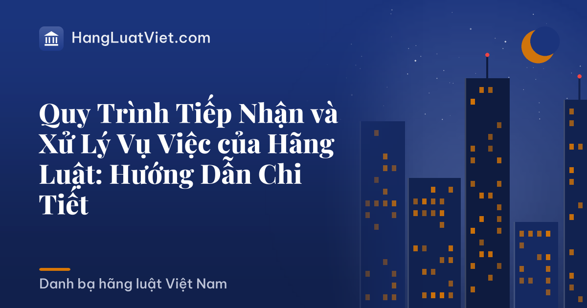 Quy Trình Tiếp Nhận và Xử Lý Vụ Việc của Hãng Luật: Hướng Dẫn Chi Tiết
