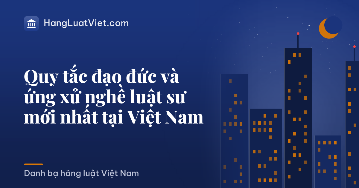 Quy tắc đạo đức và ứng xử nghề luật sư mới nhất tại Việt Nam