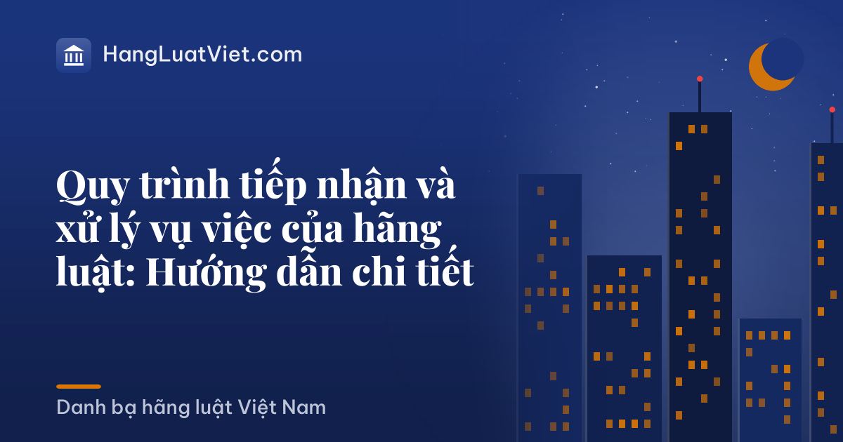 Quy trình tiếp nhận và xử lý vụ việc của hãng luật: Hướng dẫn chi tiết