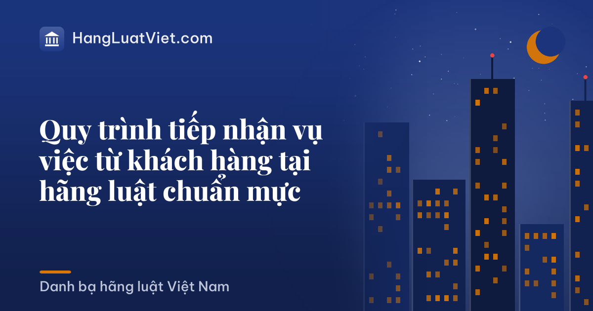 Quy trình tiếp nhận vụ việc từ khách hàng tại hãng luật chuẩn mực