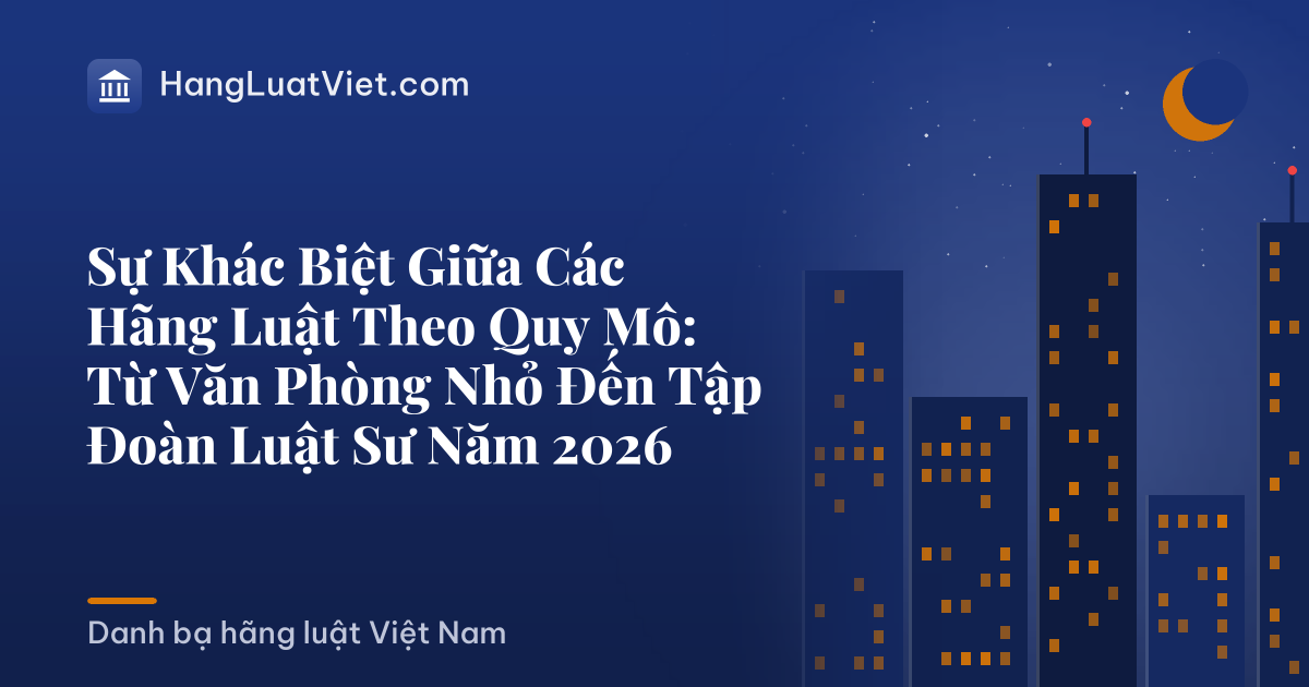 Sự Khác Biệt Giữa Các Hãng Luật Theo Quy Mô: Từ Văn Phòng Nhỏ Đến Tập Đoàn Luật Sư Năm 2026
