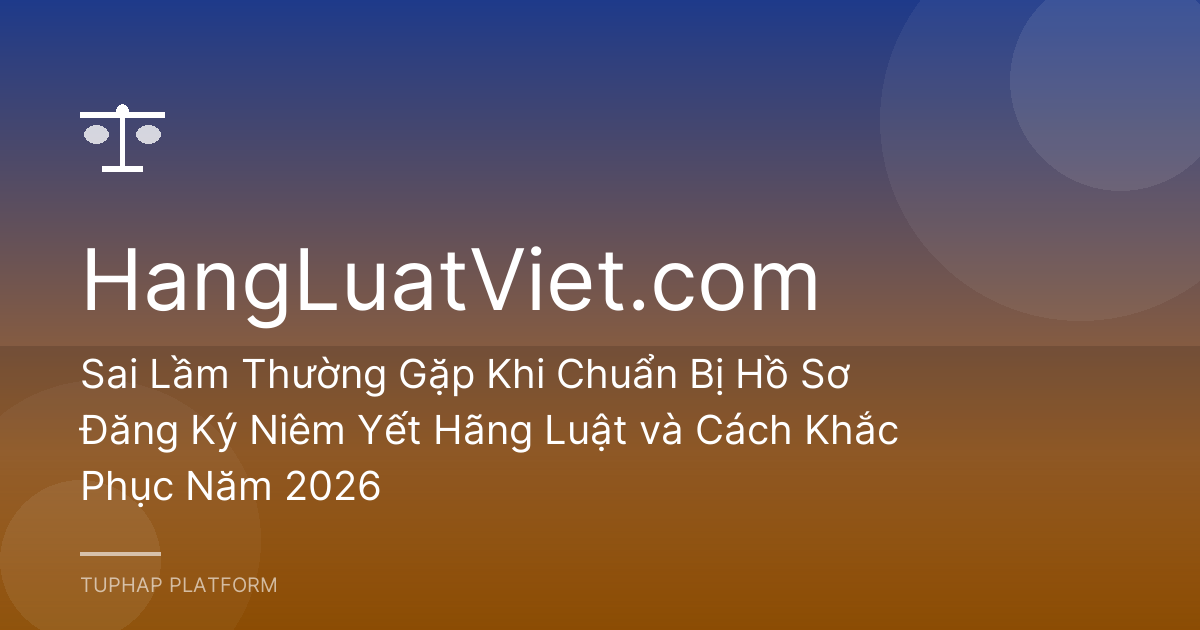 Sai Lầm Thường Gặp Khi Chuẩn Bị Hồ Sơ Đăng Ký Niêm Yết Hãng Luật và Cách Khắc Phục Năm 2026