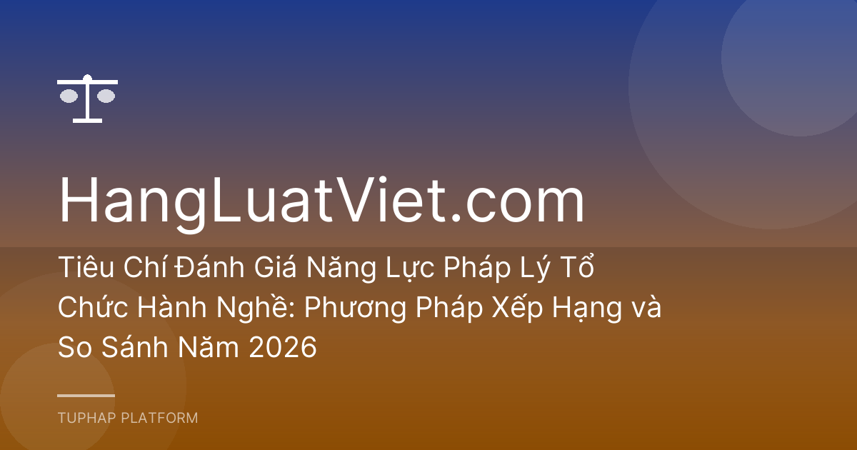 Tiêu Chí Đánh Giá Năng Lực Pháp Lý Tổ Chức Hành Nghề: Phương Pháp Xếp Hạng và So Sánh Năm 2026