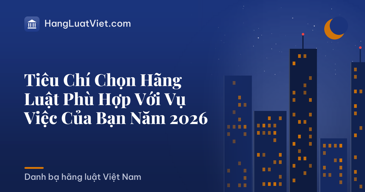 Tiêu Chí Chọn Hãng Luật Phù Hợp Với Vụ Việc Của Bạn Năm 2026