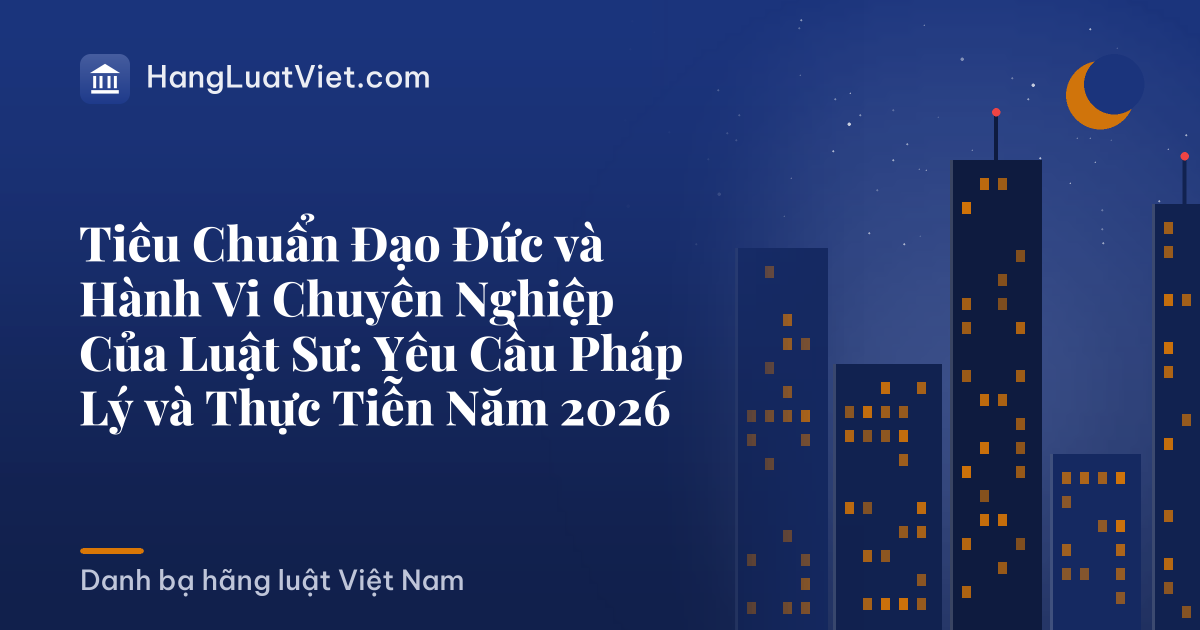 Tiêu Chuẩn Đạo Đức và Hành Vi Chuyên Nghiệp Của Luật Sư: Yêu Cầu Pháp Lý và Thực Tiễn Năm 2026