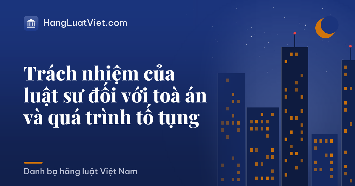 Trách nhiệm của luật sư đối với toà án và quá trình tố tụng