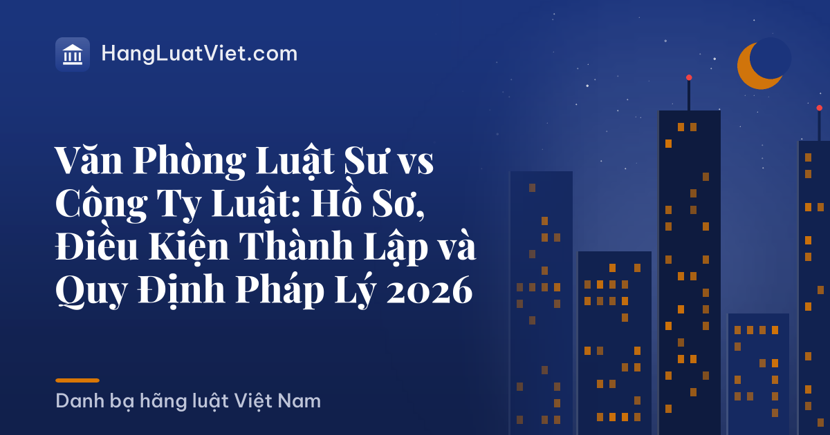 Văn Phòng Luật Sư vs Công Ty Luật: Hồ Sơ, Điều Kiện Thành Lập và Quy Định Pháp Lý 2026