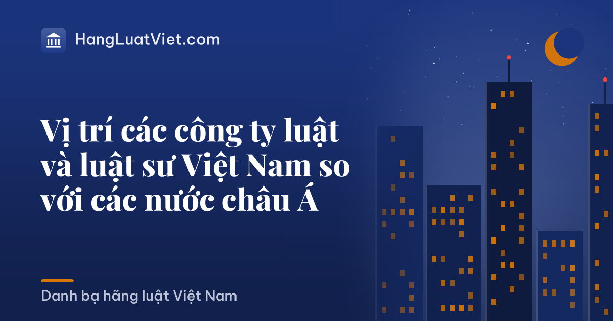 Vị trí các công ty luật và luật sư Việt Nam so với các nước châu Á