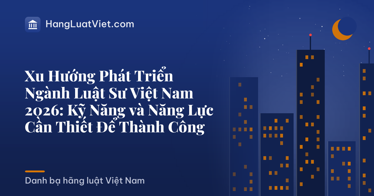 Xu Hướng Phát Triển Ngành Luật Sư Việt Nam 2026: Kỹ Năng và Năng Lực Cần Thiết Để Thành Công